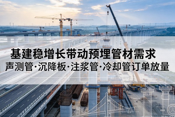 湖南基建稳增长带动预埋监测管材需求，声测管、沉降板、注浆管订单持续放量