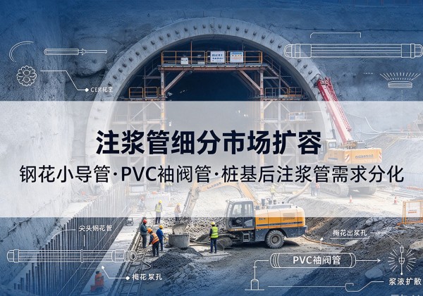 湖南注浆管细分市场扩容，隧道钢花小导管、PVC 袖阀管、桩基后注浆管需求分化